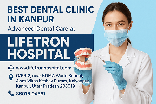 Lifetron Hospital – Expert Dentists & Advanced Dental Treatments in Kanpur